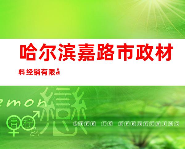 哈尔滨嘉路市政材料经销有限公司